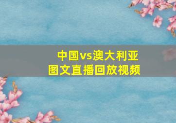 中国vs澳大利亚图文直播回放视频