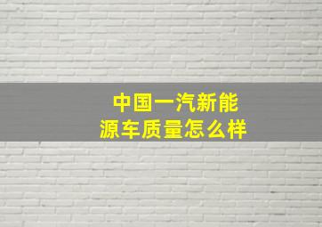 中国一汽新能源车质量怎么样