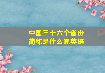 中国三十六个省份简称是什么呢英语