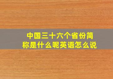 中国三十六个省份简称是什么呢英语怎么说