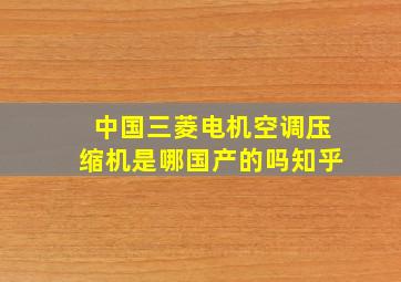 中国三菱电机空调压缩机是哪国产的吗知乎