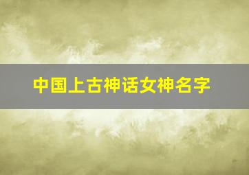 中国上古神话女神名字