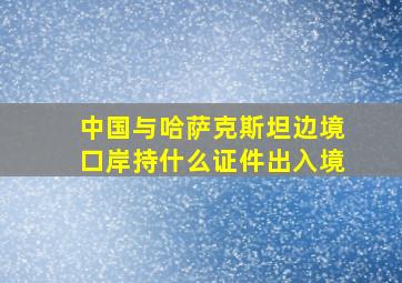 中国与哈萨克斯坦边境口岸持什么证件出入境