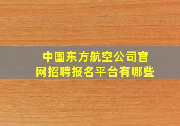 中国东方航空公司官网招聘报名平台有哪些