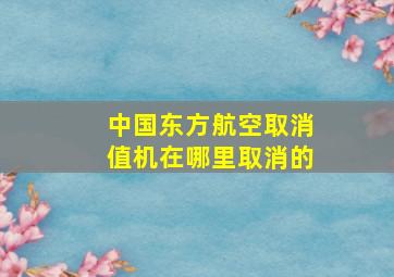 中国东方航空取消值机在哪里取消的