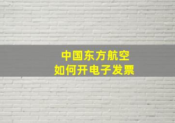 中国东方航空如何开电子发票