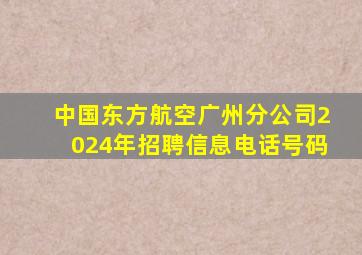 中国东方航空广州分公司2024年招聘信息电话号码