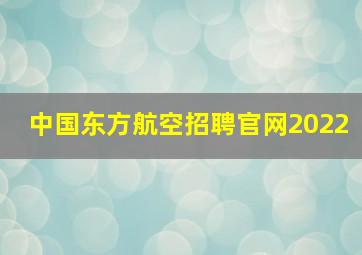 中国东方航空招聘官网2022