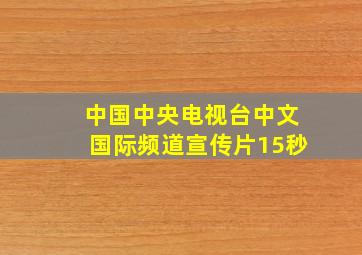 中国中央电视台中文国际频道宣传片15秒