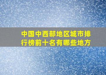 中国中西部地区城市排行榜前十名有哪些地方