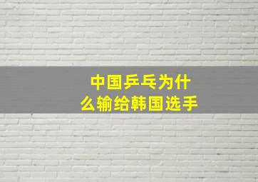 中国乒乓为什么输给韩国选手