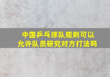 中国乒乓球队规则可以允许队员研究对方打法吗