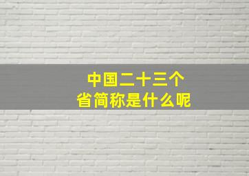 中国二十三个省简称是什么呢