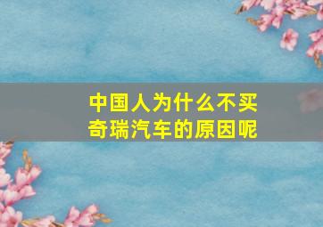 中国人为什么不买奇瑞汽车的原因呢