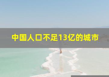 中国人口不足13亿的城市