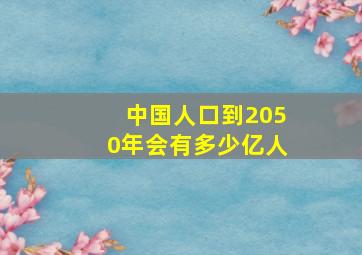 中国人口到2050年会有多少亿人