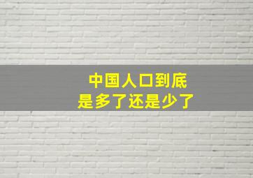 中国人口到底是多了还是少了