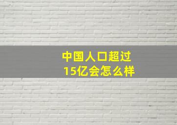 中国人口超过15亿会怎么样