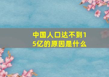 中国人口达不到15亿的原因是什么