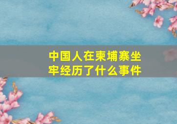 中国人在柬埔寨坐牢经历了什么事件