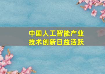 中国人工智能产业技术创新日益活跃