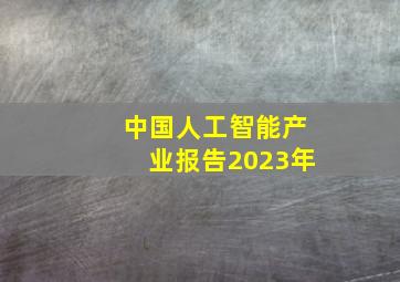 中国人工智能产业报告2023年