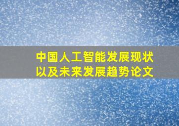 中国人工智能发展现状以及未来发展趋势论文