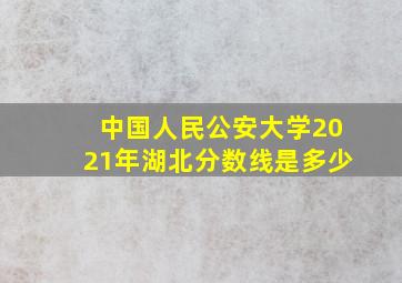 中国人民公安大学2021年湖北分数线是多少