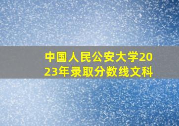 中国人民公安大学2023年录取分数线文科