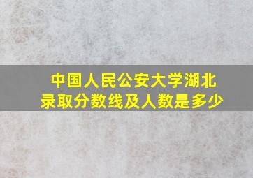 中国人民公安大学湖北录取分数线及人数是多少