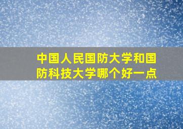 中国人民国防大学和国防科技大学哪个好一点