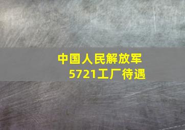 中国人民解放军5721工厂待遇