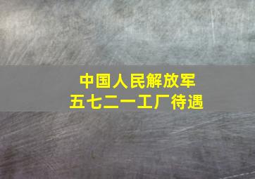 中国人民解放军五七二一工厂待遇