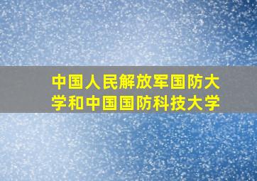 中国人民解放军国防大学和中国国防科技大学