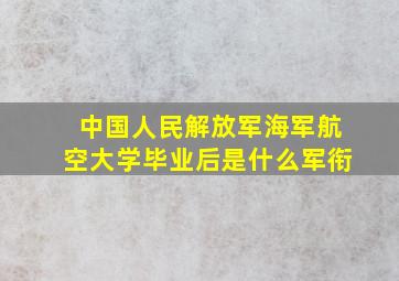 中国人民解放军海军航空大学毕业后是什么军衔