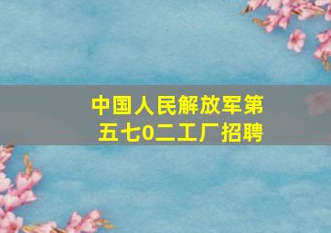 中国人民解放军第五七0二工厂招聘