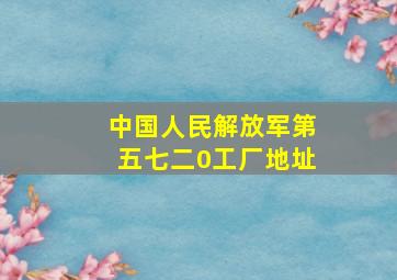 中国人民解放军第五七二0工厂地址