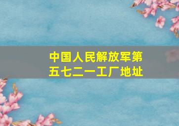 中国人民解放军第五七二一工厂地址