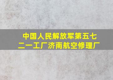 中国人民解放军第五七二一工厂济南航空修理厂