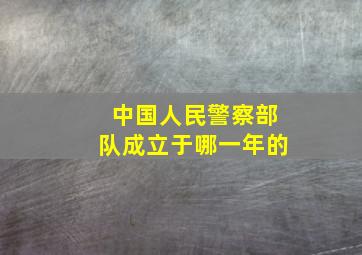 中国人民警察部队成立于哪一年的