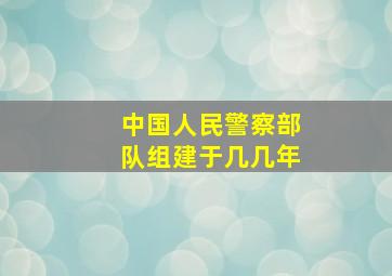 中国人民警察部队组建于几几年