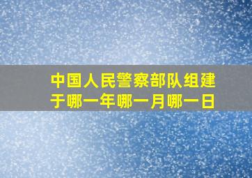 中国人民警察部队组建于哪一年哪一月哪一日