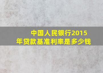 中国人民银行2015年贷款基准利率是多少钱