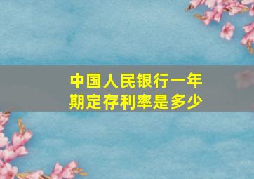 中国人民银行一年期定存利率是多少