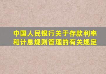 中国人民银行关于存款利率和计息规则管理的有关规定