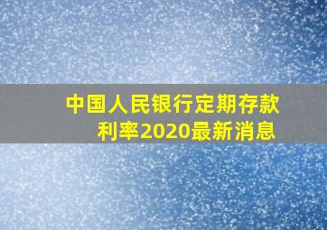 中国人民银行定期存款利率2020最新消息