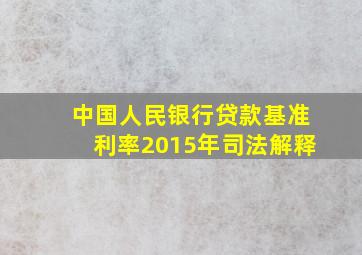 中国人民银行贷款基准利率2015年司法解释