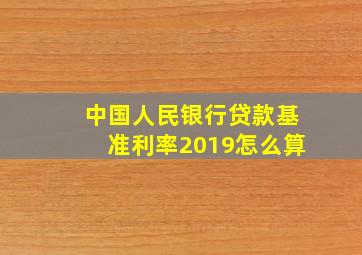 中国人民银行贷款基准利率2019怎么算