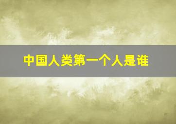 中国人类第一个人是谁