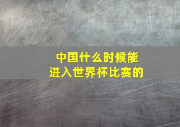 中国什么时候能进入世界杯比赛的